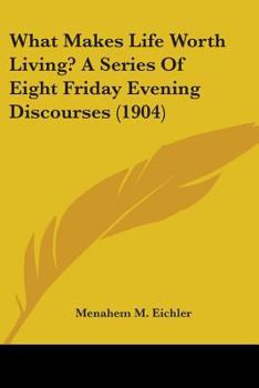 Paperback What Makes Life Worth Living? A Series Of Eight Friday Evening Discourses (1904) Book