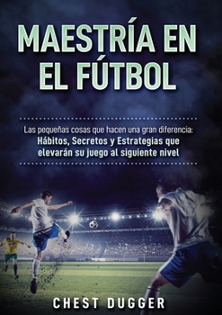Paperback Maestría en el fútbol: Las pequeñas cosas que hacen una gran diferencia [Spanish] Book