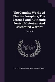 Paperback The Genuine Works Of Flavius Josephus, The Learned And Authentic Jewish Historian, And Celebrated Warrior; Volume 4 Book