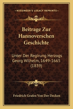 Paperback Beitrage Zur Hannoverschen Geschichte: Unter Der Regirung Herzogs Georg Wilhelm, 1649-1665 (1839) [German] Book