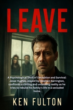 LEAVE: A Psychological Thrill of Deception and Survival: Jesse Hughes, played by Stephen Barrington, confronts a chilling and unsettling reality as he ... rebuild his family’s life in a secluded home