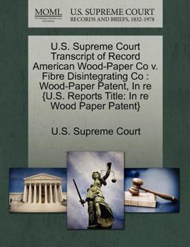 U.S. Supreme Court Transcript of Record American Wood-Paper Co v. Fibre Disintegrating Co: Wood-Paper Patent, In re {U.S. Reports Title: In re Wood Paper Patent}