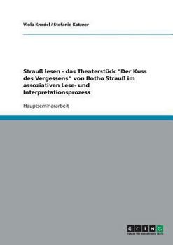 Strau� lesen - das Theaterst�ck Der Kuss des Vergessens von Botho Strau� im assoziativen Lese- und Interpretationsprozess