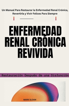 Paperback Enfermedad Renal Crónica Revivida: Restauración Después de una Disfunción - Un Manual Para Restaurar la Enfermedad Renal Crónica, Revertirla y Vivir F [Spanish] Book