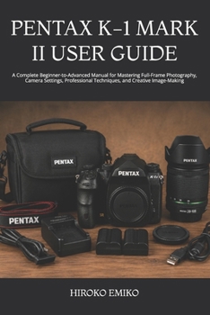 Paperback Pentax K-1 Mark II User Guide: A Complete Beginner-to-Advanced Manual for Mastering Full-Frame Photography, Camera Settings, Professional Techniques, Book