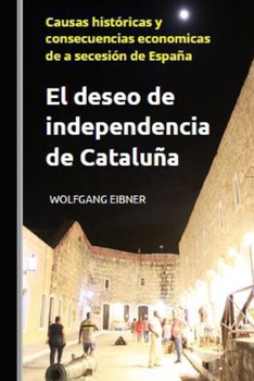El deseo de independencia de Cataluña: Causas históricas y consecuencias economicas de a secesión de España