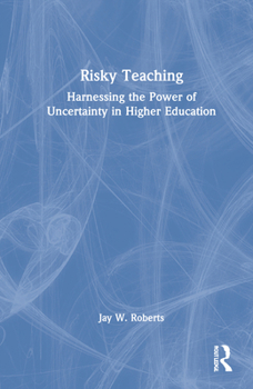Risky Teaching: Harnessing the Power of Uncertainty in Higher Education