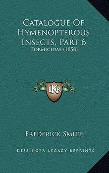 Paperback Catalogue Of Hymenopterous Insects, Part 6: Formicidae (1858) Book