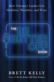Hardcover The Be Better Off Show: How Visionary Leaders Live Healthier, Wealthier, and Wiser Book