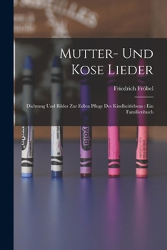 Paperback Mutter- Und Kose Lieder: Dichtung Und Bilder Zur Edlen Pflege Des Kindheitlebens: Ein Familienbuch [German] Book