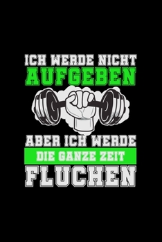 Ich Werde Nicht Aufgeben Aber Ich Werde Die Ganze Zeit Fluchen: A5 (Handtaschenformat) Blanko Notizbuch oder Workout Journal - Tagebuch Geschenkidee ... für Männer und Frauen (German Edition)
