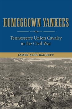 Homegrown Yankees: Tennessee's Union Cavalry in the Civil War - Book  of the Making the Modern South