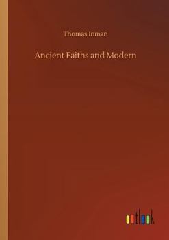 Ancient Faiths And Modern; A Dissertation upon Worships, Legends and Divinities in Central and Western Asia, Europe, and Elsewhere, Before the ... to Religious Customs as They Now Exist.