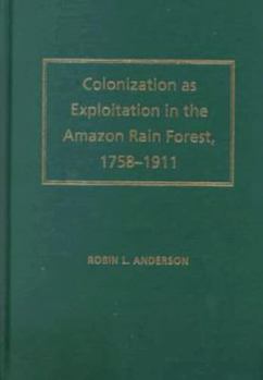 Hardcover Colonization as Exploitation in the Amazon Rain Forest: 1758-1911 Book