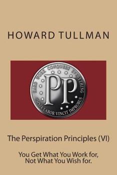 Paperback The Perspiration Principles (VI): You Get What You Work for, Not What You Wish for. Book