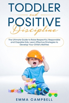 Paperback Toddler and Positive Discipline: The Ultimate Guide to Raise Respectful, Responsible and Capable Kids. Learn Effective Strategies to Develop Your Chil Book
