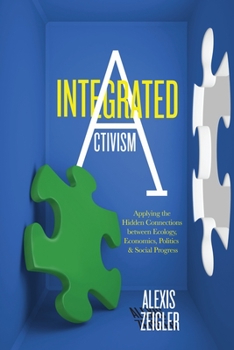 Paperback Integrated Activism: Applying the Hidden Connections Between Ecology, Economics, Politics, and Social Progress Book