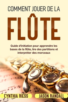 Paperback Comment jouer de la flûte: Guide d'initiation pour apprendre les bases de la flûte, lire des partitions et interpréter des morceaux [French] Book