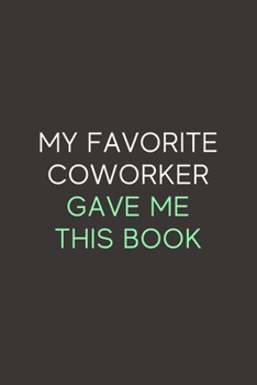 My Favorite Coworker Gave Me This Book: A Blank Lined Journal Notebook for Team Member, Teammate, CEO, Director, Boss, Manager, Leader, Employee, Coworker, Colleague and Friends