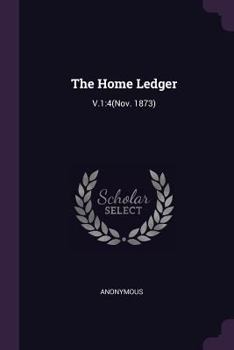 Paperback The Home Ledger: V.1:4(Nov. 1873) Book