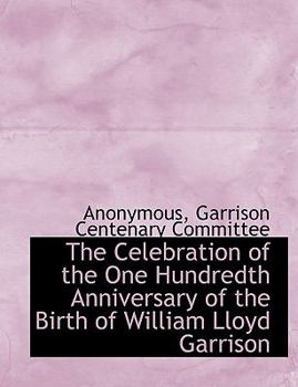 Paperback The Celebration of the One Hundredth Anniversary of the Birth of William Lloyd Garrison [Large Print] Book