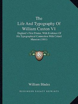 The Life And Typography Of William Caxton V1: England's First Printer, With Evidence Of His Typographical Connection With Colard Mansion