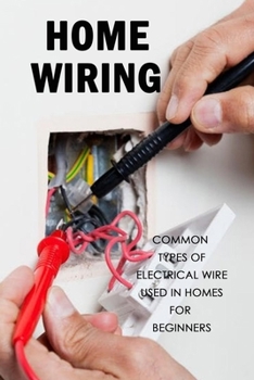 Paperback Home Wiring: Common Types of Electrical Wire Used in Homes for Beginners: The Complete Guide to Wiring Book