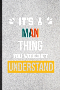 It's a Man Thing You Wouldn't Understand: Lined Notebook For Man Job Title. Ruled Journal For Favorite Career Future Graduate. Unique Student Teacher Blank Composition Great For School Writing