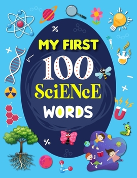 Paperback My First 100 Science Words: Familiar Your Kids with Some Basic Science Word with Pictures. The New Early Learning Book of Science. Book