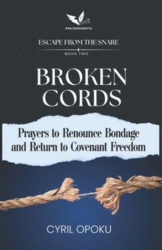 Broken Cords: Prayers to Renounce Bondage and Return to Covenant Freedom (Escape from the Snare)