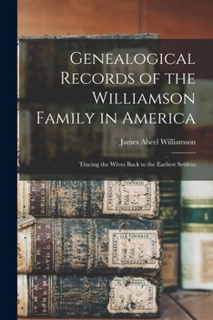 Genealogical Records of the Williamson Family in America: Tracing the Wives Back to the Earliest Settlers
