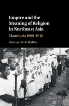 Hardcover Empire and the Meaning of Religion in Northeast Asia: Manchuria 1900-1945 Book