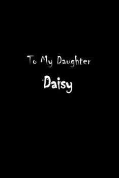 To My Dearest Daughter Daisy: Letters from Dads Moms to Daughter, Baby girl Shower Gift for New Fathers, Mothers & Parents, Journal (Lined 120 Pages Cream Paper, 6x9 inches, Soft Cover, Matte Finish)