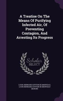 Hardcover A Treatise On The Means Of Purifying Infected Air, Of Preventing Contagion, And Arresting Its Progress Book