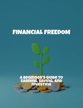 Paperback Financial Freedom: A Beginner'S Guide To Earning, Saving, And Investing Book