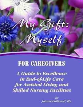 My Gift: Myself for Caregivers: A Guide to Excellence in End-Of-Life Care for Assisted Living and Skilled Nursing Facilities