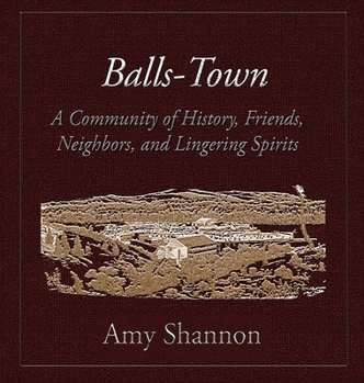 Balls-Town: A Community of History, Friends, Neighbors, and Lingering Spirits.