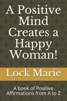 Paperback A Positive Mind Creates a Happy Woman!: A Book of Positive Affirmations from A to Z Book