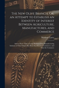 Paperback The New Olive Branch, Or, an Attempt to Establish an Identity of Interest Between Agriculture, Manufactures, and Commerce: And to Prove That a Large P Book