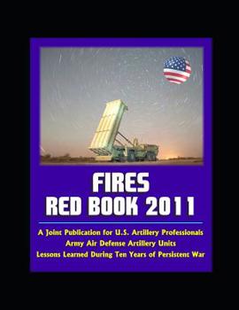 Paperback Fires Red Book 2011: A Joint Publication for U.S. Artillery Professionals, Army Air Defense Artillery Units, Lessons Learned During Ten Yea Book