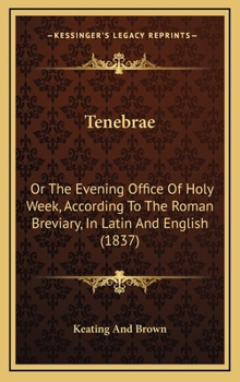 Tenebrae: Or The Evening Office Of Holy Week, According To The Roman Breviary, In Latin And English
