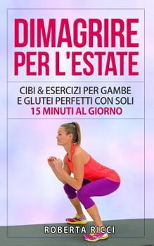 Paperback Dimagrire Per L'Estate: Cibi & Esercizi Per Gambe e Glutei Perfetti Con Soli 15 Minuti al Giorno [Italian] Book