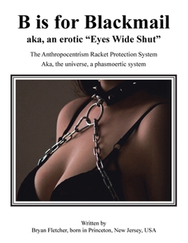 Paperback B Is for Blackmail: Aka, "Eyes Wide Shut" the Anthropocentrism Protection Racket System, with a Trick, Threat, Discreet Legalized Looting, Book