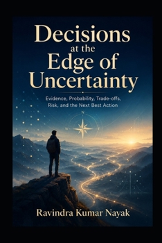 Decisions at the Edge of Uncertainty: Evidence, Probability, Trade-offs, Risk, and the Next Best Action (The Golden Architecture of Thought)