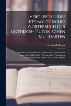 Vergleichendes Etymologisches Wörterbuch Der Gothisch-Teutonischen Mundarten: Altgothisch, Althochdeutsch, Angelsächsisch, Altsächsisch, Altnordisch ... Zweite Auflage