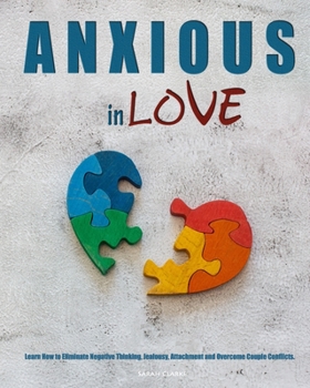 Anxious in Love: Learn How to Eliminate Negative Thinking, Jealousy, Attachment and Overcome Couple Conflicts.