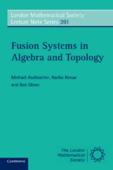 Fusion Systems in Algebra and Topology - Book #391 of the London Mathematical Society Lecture Note