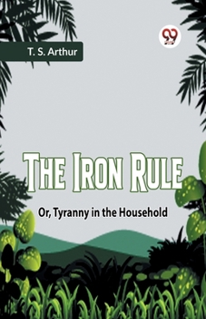 Paperback The Iron Rule Or, Tyranny In The Household Book