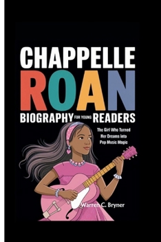 CHAPPELLE ROAN BIOGRAPHY FOR YOUNG READERS: The Girl Who Turned Her Dreams into Pop Music Magic
