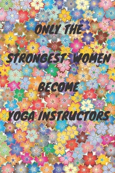 Paperback Only The Strongest Women Become Yoga Instructors: Lined Composition Notebook Cute Gift for Women Yoga Teachers- Yoga Instructors Gifts - Yoga Journal Book